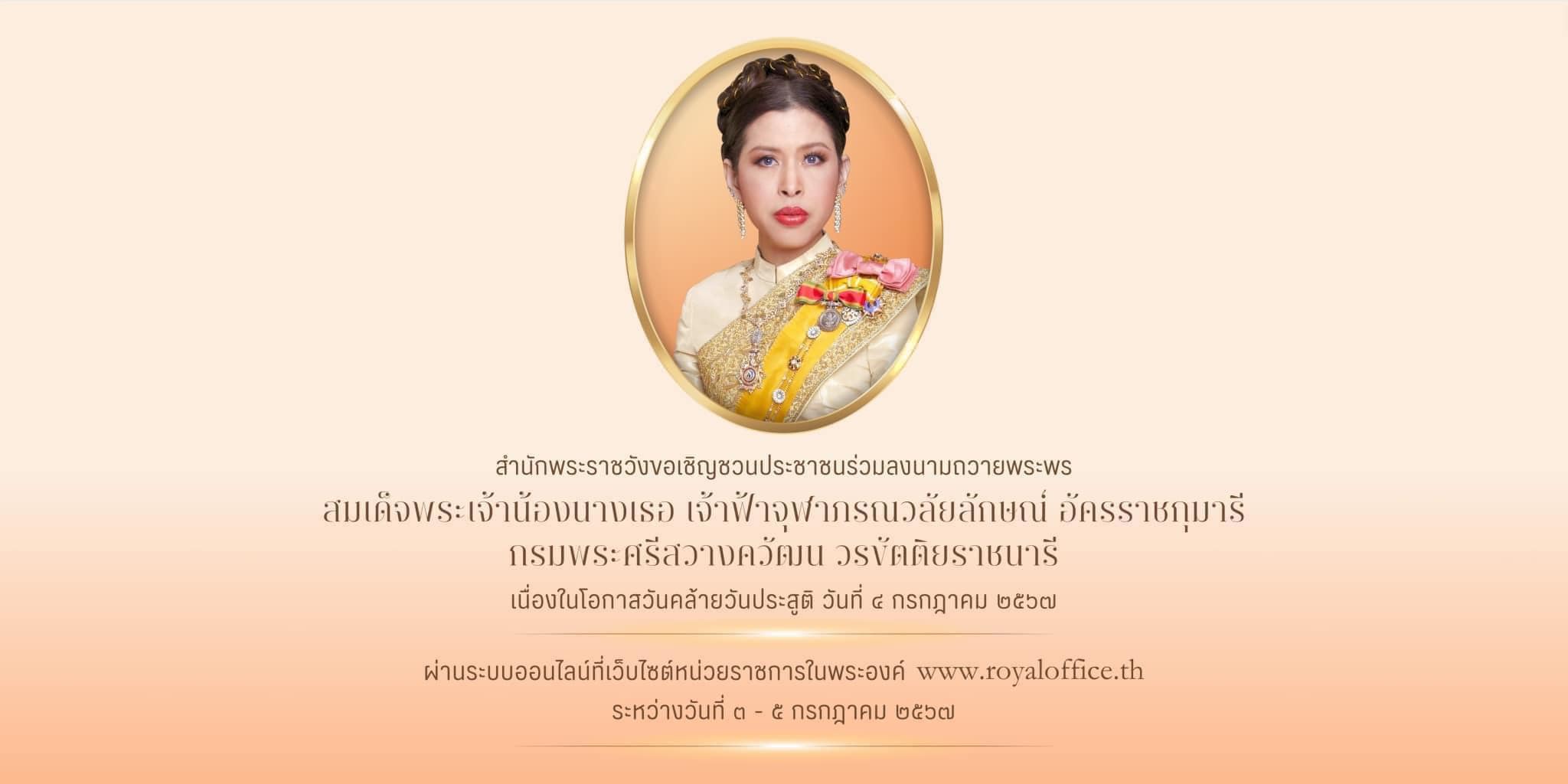 🙏สำนักพระราชวัง 
ขอเชิญชวนประชาชนร่วมลงนามถวายพระพร สมเด็จพระเจ้าน้องนางเธอ เจ้าฟ้าจุฬาภรณวลัยลักษณ์ อัครราชกุมารี กรมพระศรีสวางควัฒน วรขัตติยราชนารี เนื่องในโอกาสวันคล้ายวันประสูติ วันที่ ๔ กรกฎาคม ๒๕๖๗ ผ่านระบบออนไลน์ ที่เว็บไซต์หน่วยราชการในพระองค์ www.royaloffice.th ระหว่างวันที่ ๓ – ๕ กรกฎาคม ๒๕๖๗