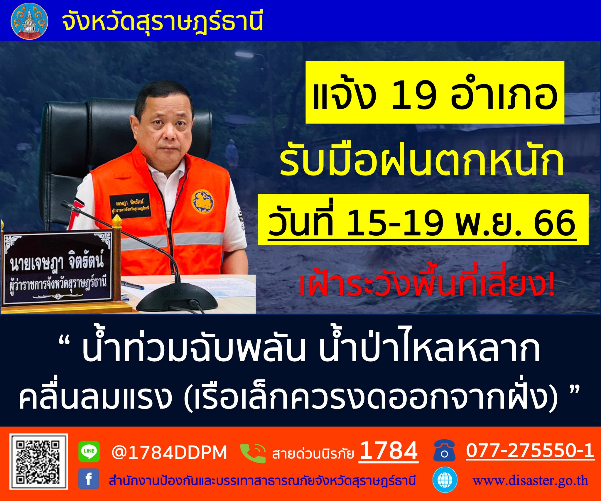 📢แจ้งเตือน!!🚨🚨
     นายเจษฎา จิตรัตน์ ผู้ว่าราชการจังหวัดสุราษฎร์ธานี แจ้ง 19 อำเภอ รับมือฝนตกหนัก วันที่ 15 - 19 พฤศจิกายน 2566 เฝ้าระวังพื้นที่เสี่ยง "น้ำท่วมฉับพลัน น้ำป่าไหลหลาก คลื่นลมแรง (เรือเล็กควรงดออกจากฝั่ง)"
📞สายด่วนนิรภัย 1784
📞077-275550-1 (สำนักงาน ปภ.จ.สุราษฎร์ธานี)